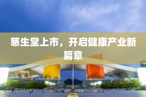 慈生堂上市，开启健康产业新篇章