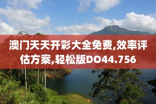 澳门天天开彩大全免费,效率评估方案,轻松版DO44.756