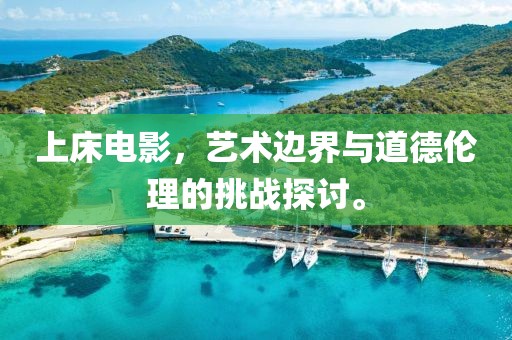 上床电影，艺术边界与道德伦理的挑战探讨。