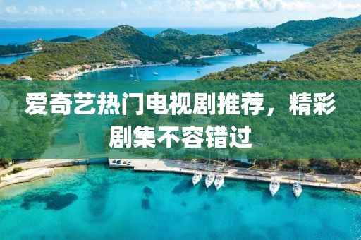 爱奇艺热门电视剧推荐，精彩剧集不容错过