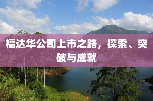 福达华公司上市之路，探索、突破与成就