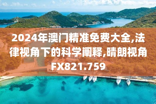2024年澳门精准免费大全,法律视角下的科学阐释,晴朗视角FX821.759