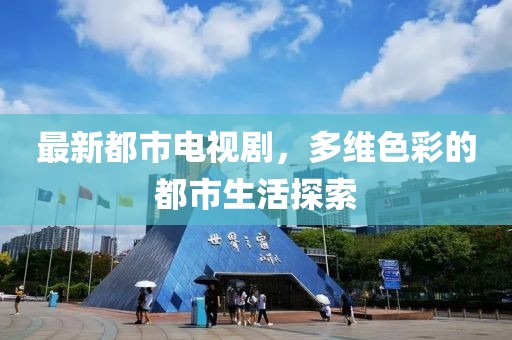 最新都市电视剧，多维色彩的都市生活探索