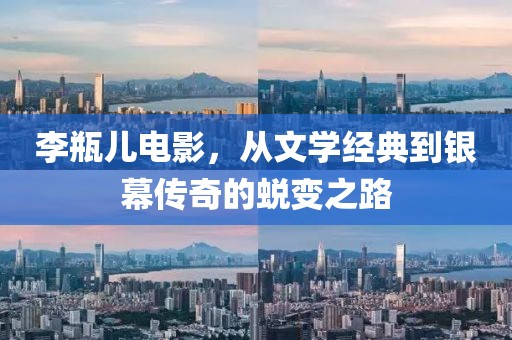 李瓶儿电影，从文学经典到银幕传奇的蜕变之路