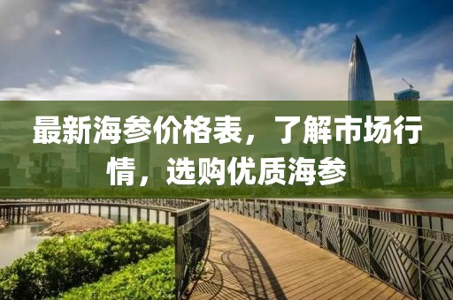 最新海参价格表，了解市场行情，选购优质海参
