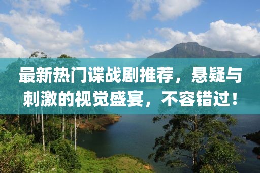 最新热门谍战剧推荐，悬疑与刺激的视觉盛宴，不容错过！