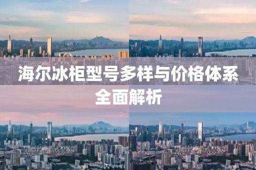 海尔冰柜型号多样与价格体系全面解析