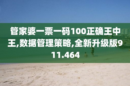 管家婆一票一码100正确王中王,数据管理策略,全新升级版911.464
