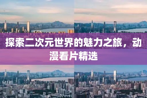探索二次元世界的魅力之旅，动漫看片精选