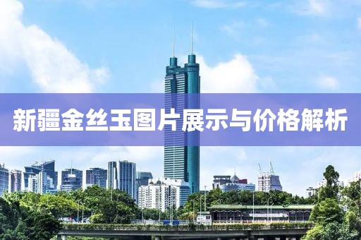 新疆金丝玉图片展示与价格解析