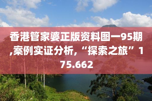 香港管家婆正版资料图一95期,案例实证分析,“探索之旅”175.662