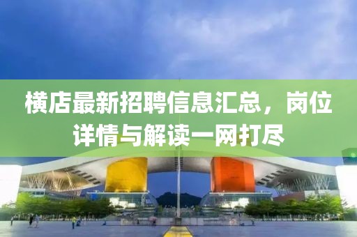 横店最新招聘信息汇总，岗位详情与解读一网打尽