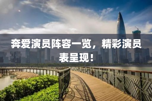 奔爱演员阵容一览，精彩演员表呈现！