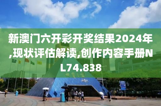 新澳门六开彩开奖结果2024年,现状评估解读,创作内容手册NL74.838