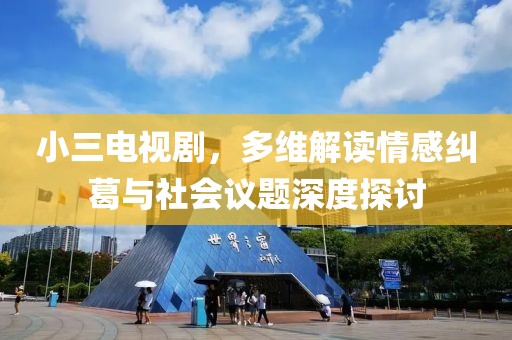 小三电视剧，多维解读情感纠葛与社会议题深度探讨