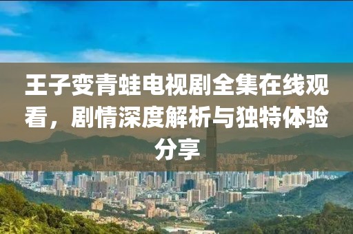 王子变青蛙电视剧全集在线观看，剧情深度解析与独特体验分享