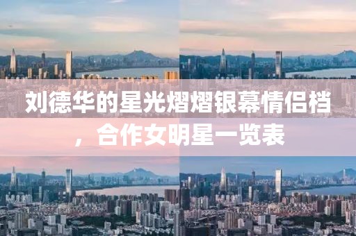 刘德华的星光熠熠银幕情侣档，合作女明星一览表