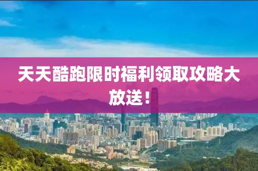 天天酷跑限时福利领取攻略大放送！