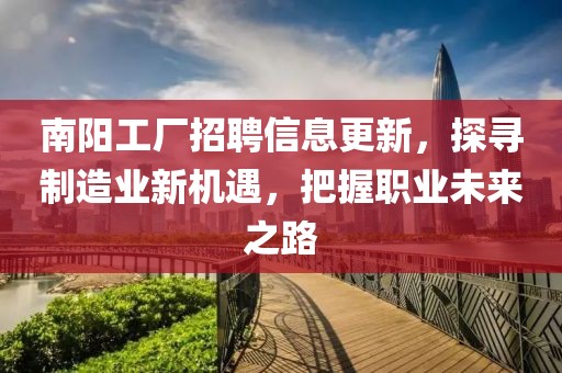 南阳工厂招聘信息更新，探寻制造业新机遇，把握职业未来之路