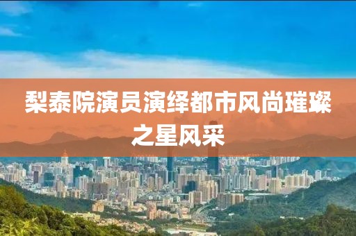 梨泰院演员演绎都市风尚璀璨之星风采