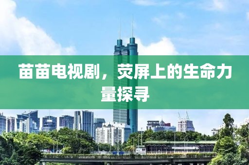 苗苗电视剧，荧屏上的生命力量探寻