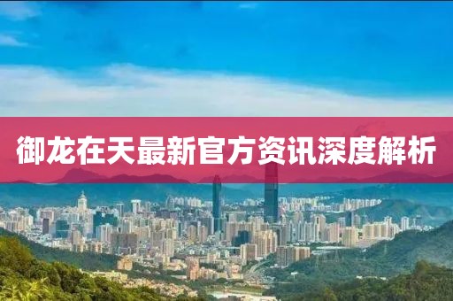 御龙在天最新官方资讯深度解析