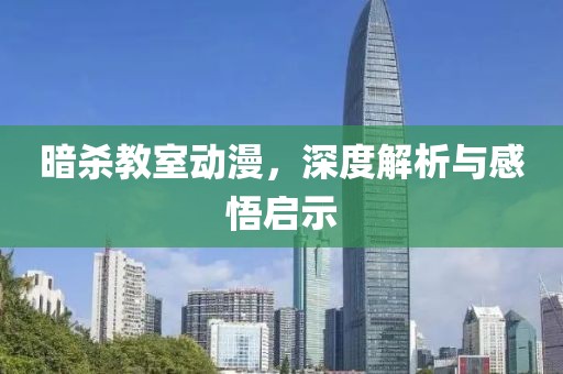 暗杀教室动漫，深度解析与感悟启示
