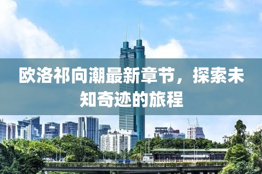 欧洛祁向潮最新章节，探索未知奇迹的旅程