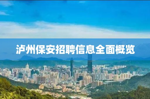 泸州保安招聘信息全面概览