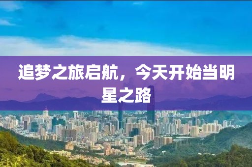 追梦之旅启航，今天开始当明星之路