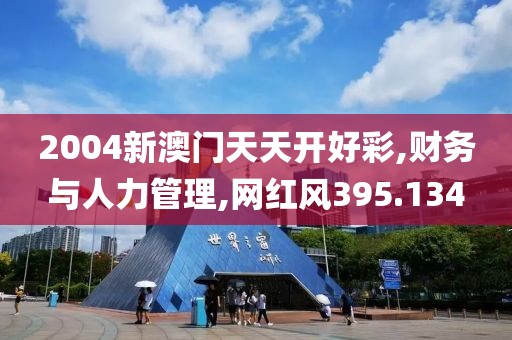 2004新澳门天天开好彩,财务与人力管理,网红风395.134