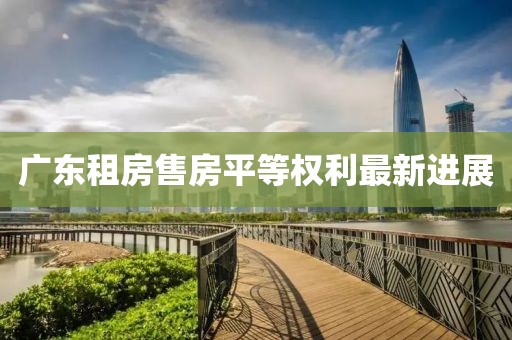 广东租房售房平等权利最新进展