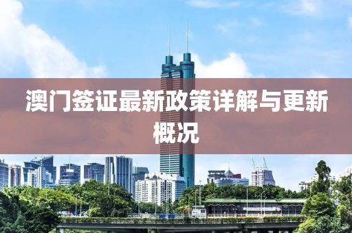 澳门签证最新政策详解与更新概况