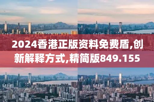 2024香港正版资料免费盾,创新解释方式,精简版849.155
