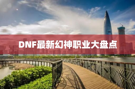 DNF最新幻神职业大盘点