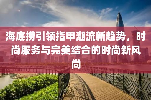 海底捞引领指甲潮流新趋势，时尚服务与完美结合的时尚新风尚