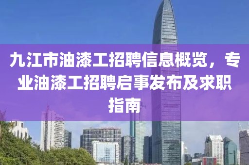 九江市油漆工招聘信息概览，专业油漆工招聘启事发布及求职指南