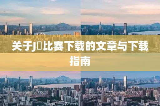 关于J丅比赛下载的文章与下载指南