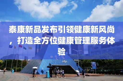 泰康新品发布引领健康新风尚，打造全方位健康管理服务体验