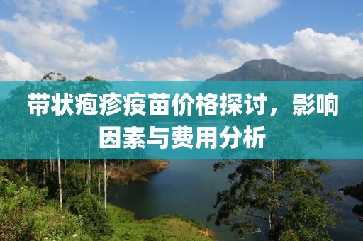 带状疱疹疫苗价格探讨，影响因素与费用分析