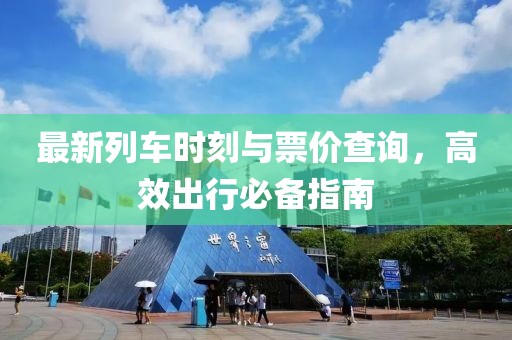 最新列车时刻与票价查询，高效出行必备指南