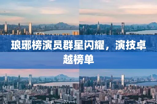 琅琊榜演员群星闪耀，演技卓越榜单
