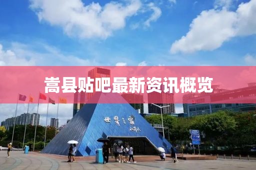 嵩县贴吧最新资讯概览