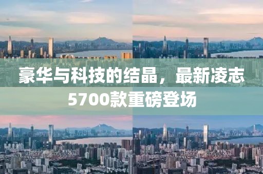 豪华与科技的结晶，最新凌志5700款重磅登场
