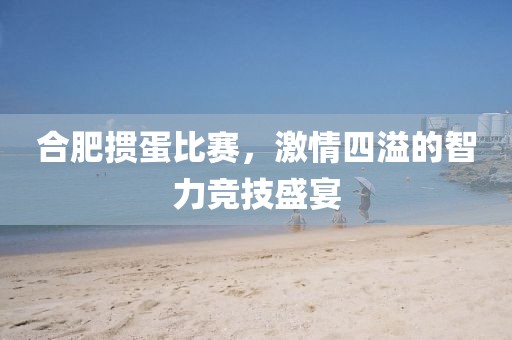 合肥掼蛋比赛，激情四溢的智力竞技盛宴