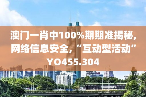 澳门一肖中100%期期准揭秘,网络信息安全,“互动型活动”YO455.304