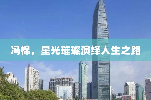 冯棉，星光璀璨演绎人生之路