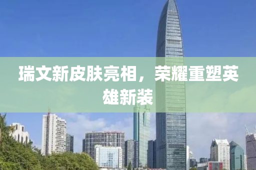 瑞文新皮肤亮相，荣耀重塑英雄新装