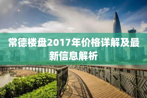 常德楼盘2017年价格详解及最新信息解析