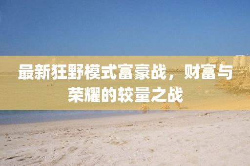 最新狂野模式富豪战，财富与荣耀的较量之战